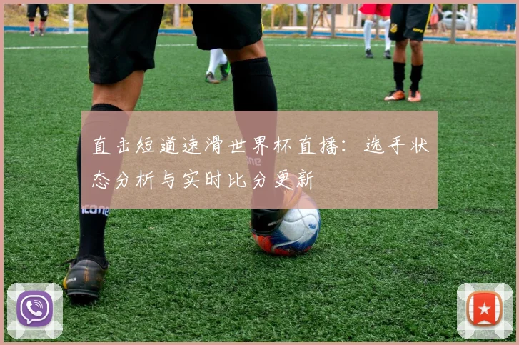 直击短道速滑世界杯直播:选手状态分析与实时比分更新