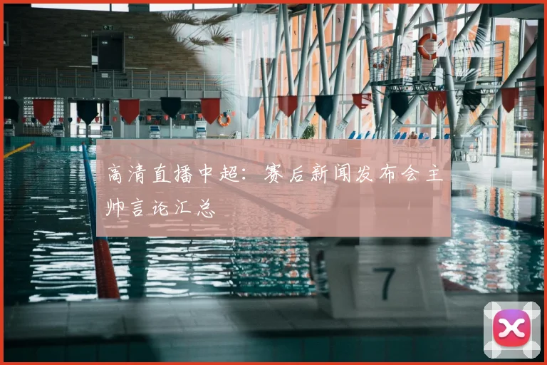 高清直播中超:赛后新闻发布会主帅言论汇总