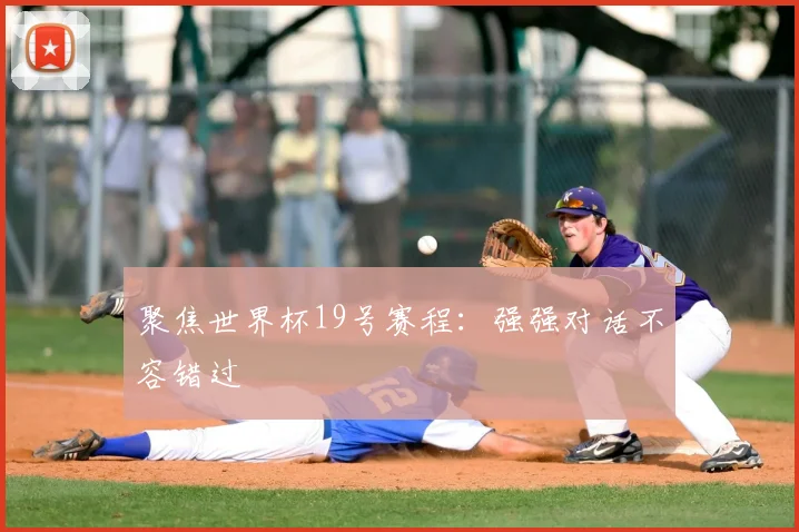 聚焦世界杯19号赛程：强强对话不容错过