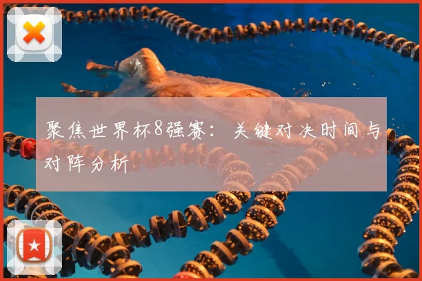 聚焦世界杯8强赛：关键对决时间与对阵分析