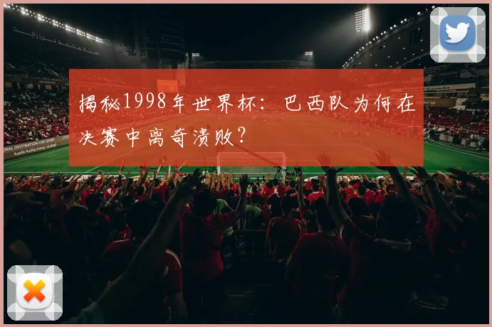 揭秘1998年世界杯：巴西队为何在决赛中离奇溃败？