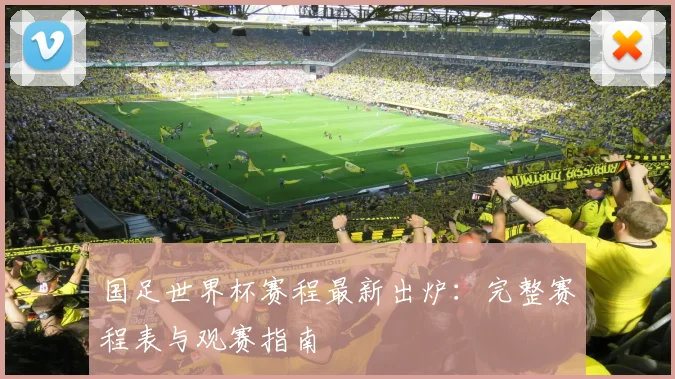 国足世界杯赛程最新出炉:完整赛程表与观赛指南