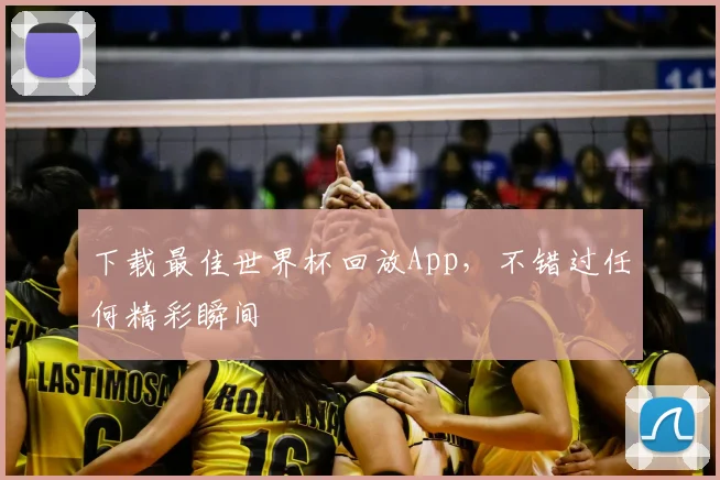 下载最佳世界杯回放App,不错过任何精彩瞬间