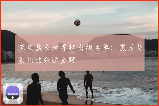 深度盘点世界杯出线名单：黑马与豪门的命运分野