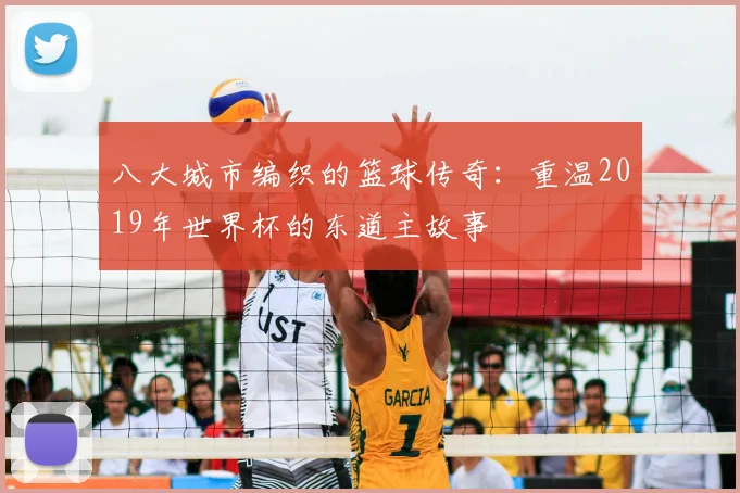 八大城市编织的篮球传奇：重温2019年世界杯的东道主故事
