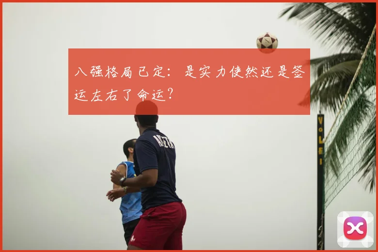 八强格局已定：是实力使然还是签运左右了命运？