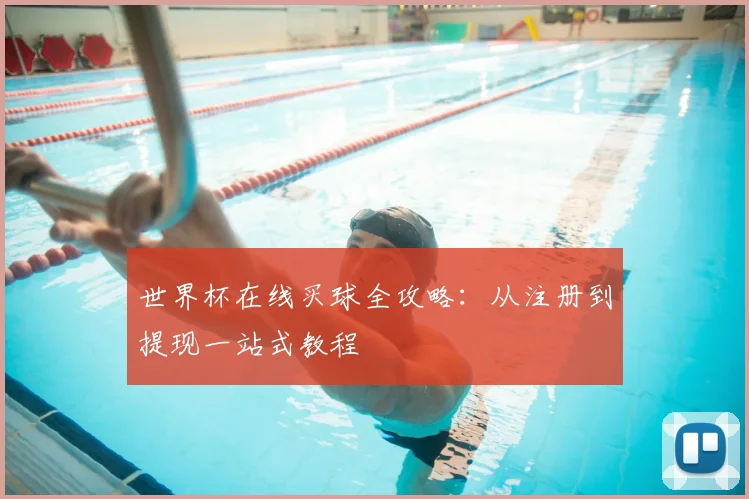 世界杯在线买球全攻略:从注册到提现一站式教程