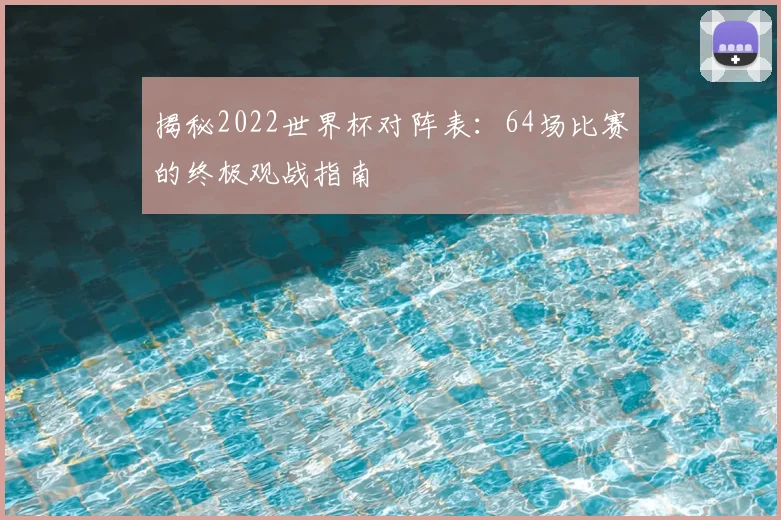 揭秘2022世界杯对阵表：64场比赛的终极观战指南