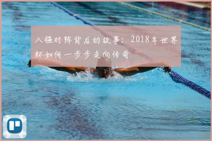 八强对阵背后的故事：2018年世界杯如何一步步走向传奇