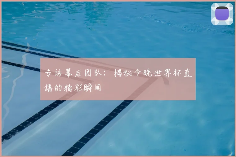 专访幕后团队：揭秘今晚世界杯直播的精彩瞬间