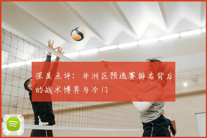深度点评:非洲区预选赛排名背后的战术博弈与冷门