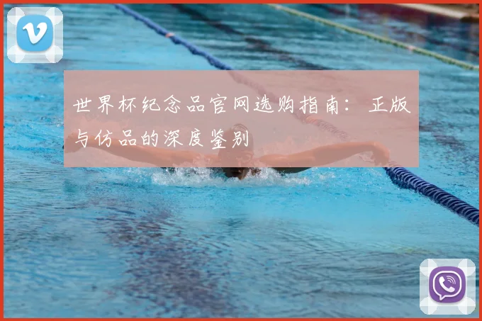 世界杯纪念品官网选购指南：正版与仿品的深度鉴别