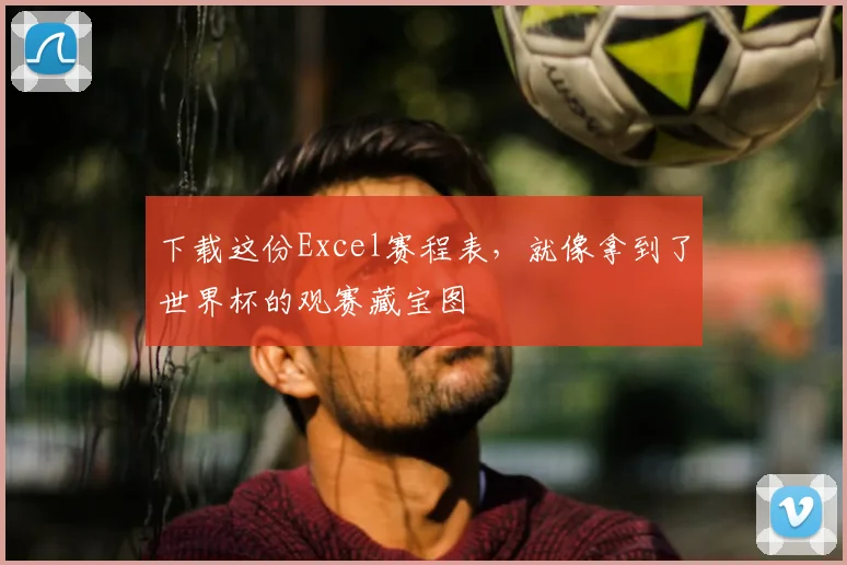 下载这份Excel赛程表,就像拿到了世界杯的观赛藏宝图