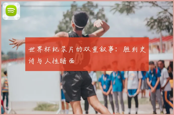 世界杯纪录片的双重叙事：胜利史诗与人性暗面