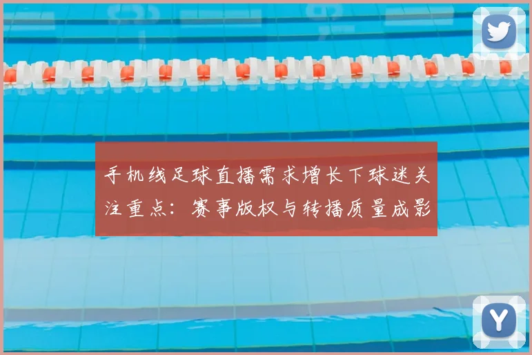 手机线足球直播需求增长下球迷关注重点：赛事版权与转播质量成影响因素