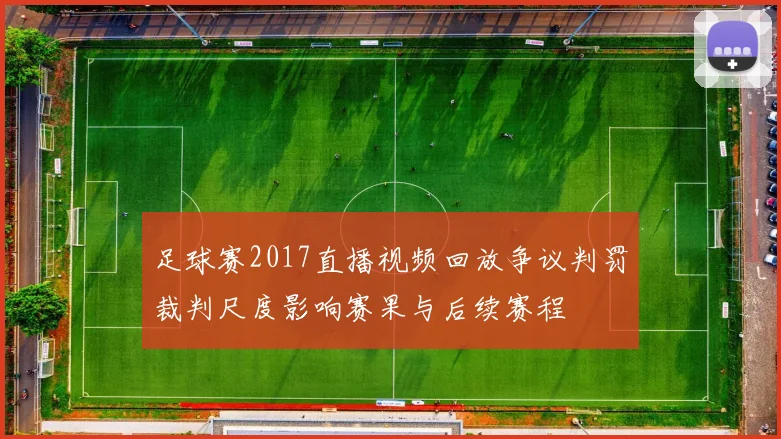 足球赛2017直播视频回放争议判罚裁判尺度影响赛果与后续赛程
